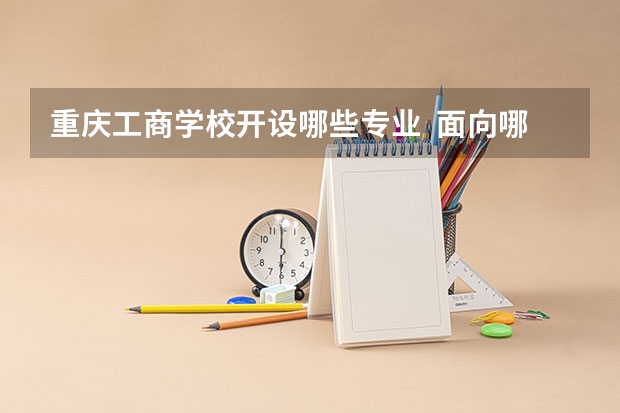 重庆工商学校开设哪些专业  面向哪些职业就业