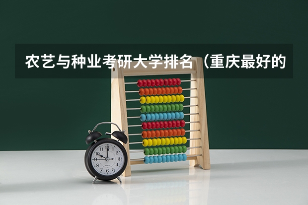 农艺与种业考研大学排名（重庆最好的职高排名榜）
