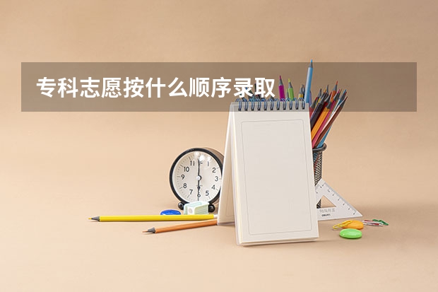 专科志愿按什么顺序录取