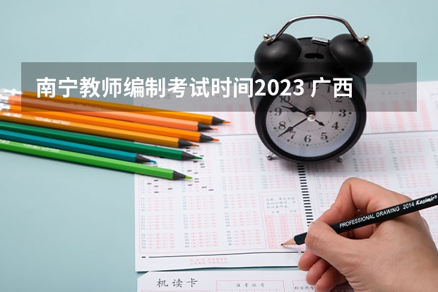 南宁教师编制考试时间2023 广西考编制教师报名时间2023