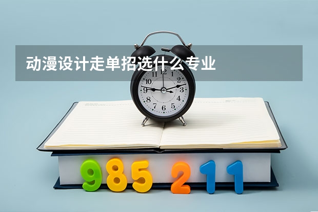 动漫设计走单招选什么专业