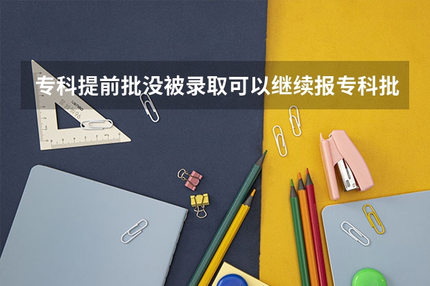 专科提前批没被录取可以继续报专科批吗？