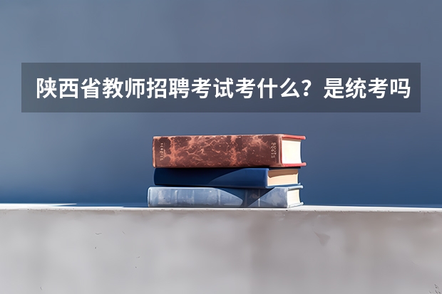 陕西省教师招聘考试考什么？是统考吗？