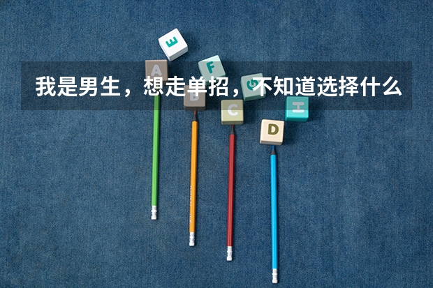 我是男生,想走单招,不知道选择什么专业