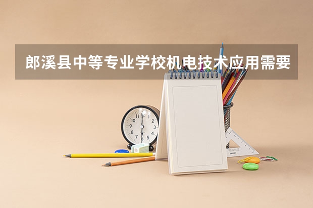 郎溪县中等专业学校机电技术应用需要学哪些课程（专业能力要求）