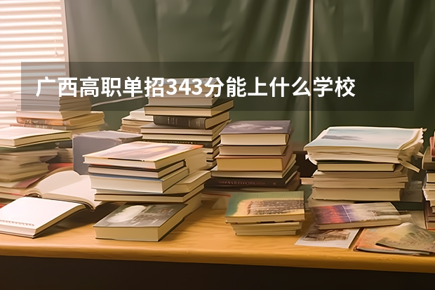 广西高职单招343分能上什么学校