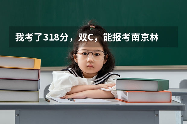 我考了318分,双C,能报考南京林业大学南方学院吗?好心人,告诉我吧!