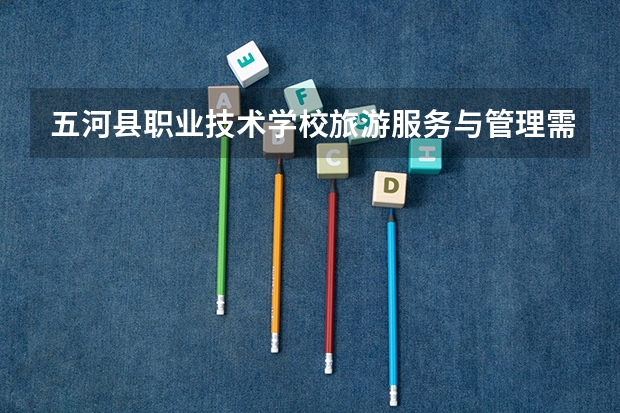 五河县职业技术学校旅游服务与管理需要学哪些课程（专业能力要求）