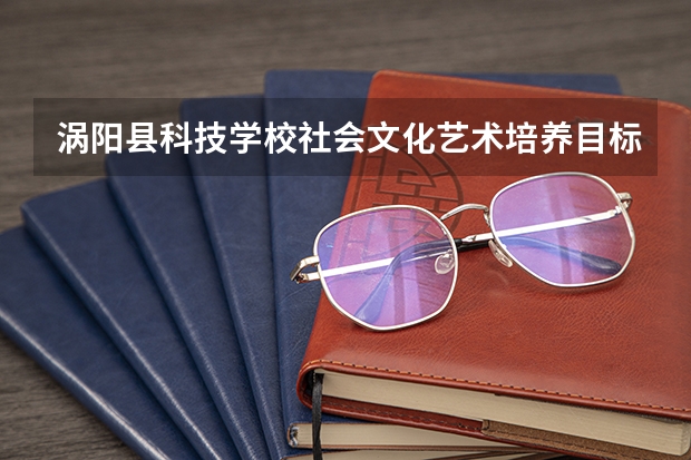 涡阳县科技学校社会文化艺术培养目标定位（证书介绍）