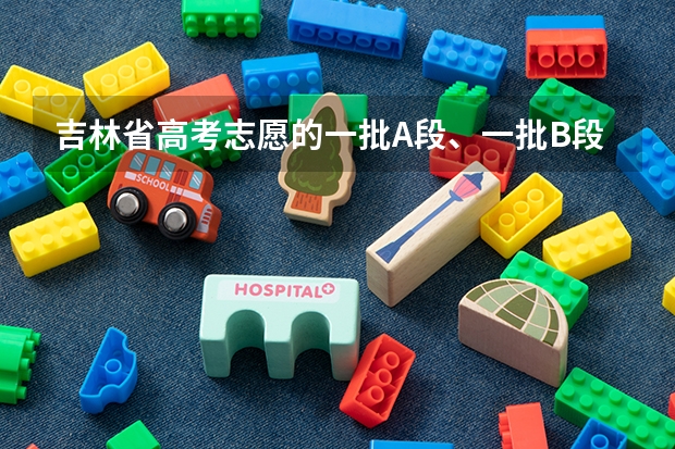 吉林省高考志愿的一批A段、一批B段和二批A段二批B段什么意思啊?