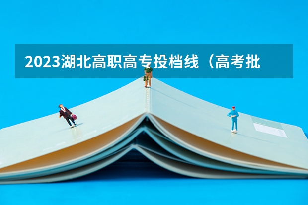 2023湖北高职高专投档线（高考批次线）