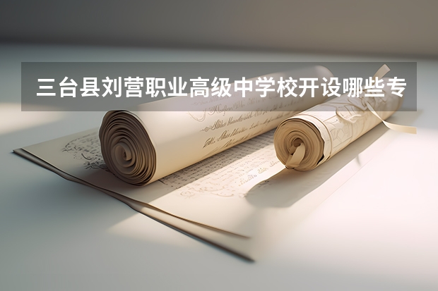 三台县刘营职业高级中学校开设哪些专业  面向哪些职业就业