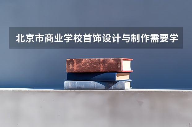北京市商业学校首饰设计与制作需要学哪些课程（专业能力要求）