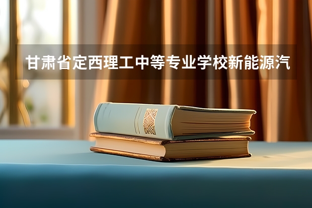 甘肃省定西理工中等专业学校新能源汽车运用与维修需要学哪些课程（专业能力要求）