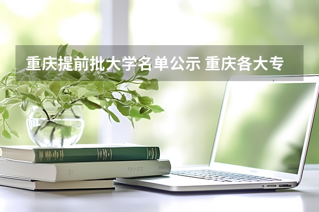 重庆提前批大学名单公示 重庆各大专科学校录取分数线