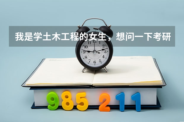 我是学土木工程的女生，想问一下考研能考市政工程的研究生吗？最好介绍一下相关专业的排名和就业前景，谢