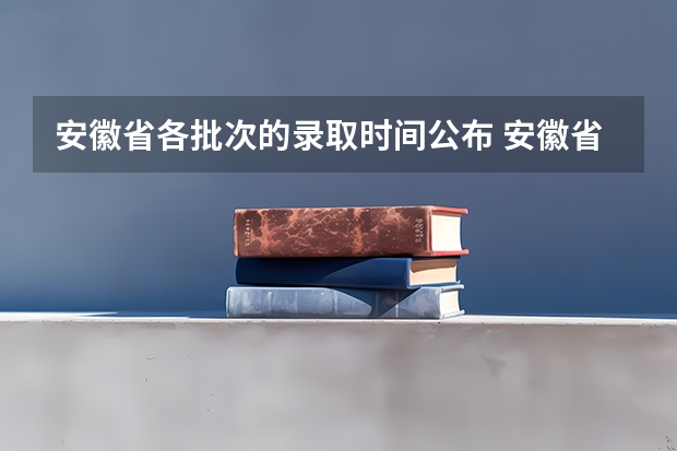 安徽省各批次的录取时间公布 安徽省高考志愿填报时间及录取时间