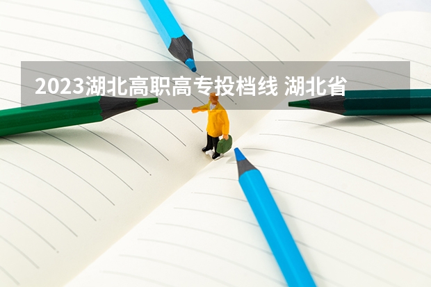 2023湖北高职高专投档线 湖北省高考2023本科分数线