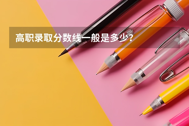 高职录取分数线一般是多少？