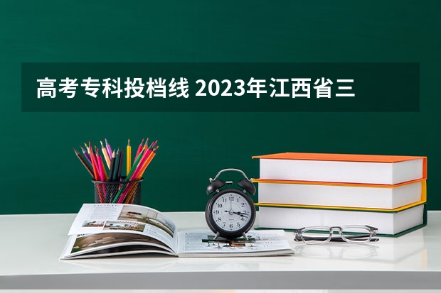 高考专科投档线 2023年江西省三校生高考专科投档线