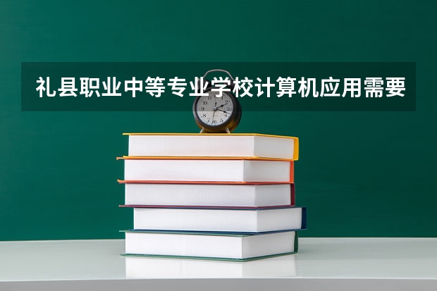 礼县职业中等专业学校计算机应用需要学哪些课程（专业能力要求）