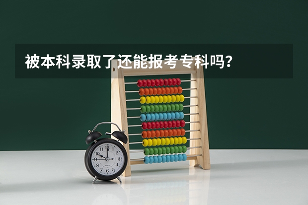 被本科录取了还能报考专科吗？