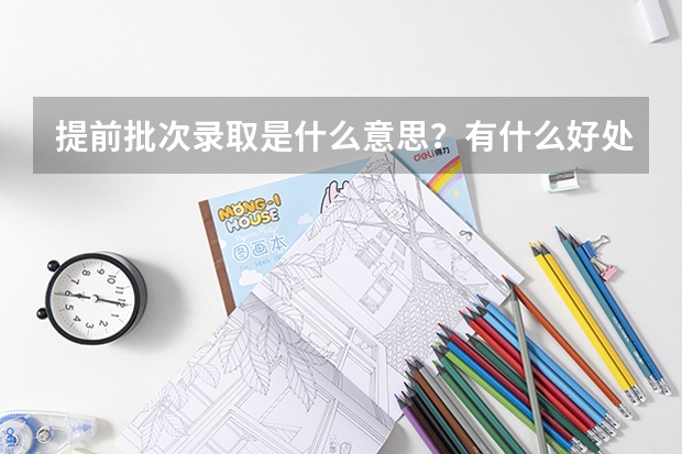 提前批次录取是什么意思？有什么好处？
