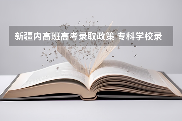新疆内高班高考录取政策 专科学校录取分数线2023