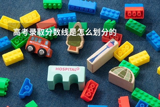 高考录取分数线是怎么划分的