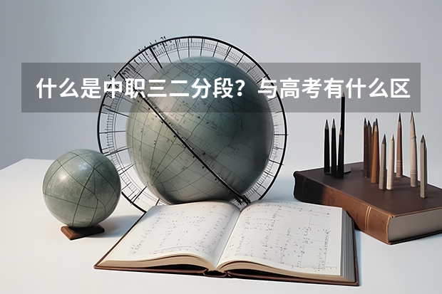 什么是中职三二分段？与高考有什么区别？