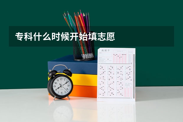 专科什么时候开始填志愿