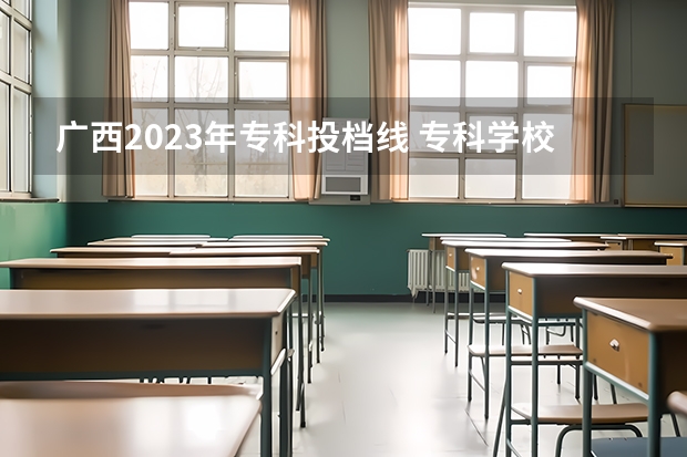 广西2023年专科投档线 专科学校录取分数线2023