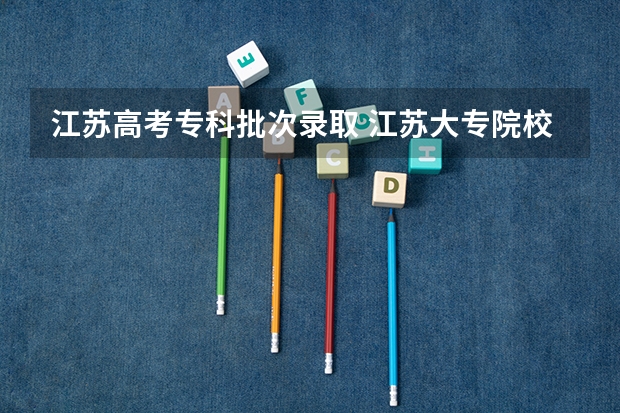 江苏高考专科批次录取 江苏大专院校分数线2023