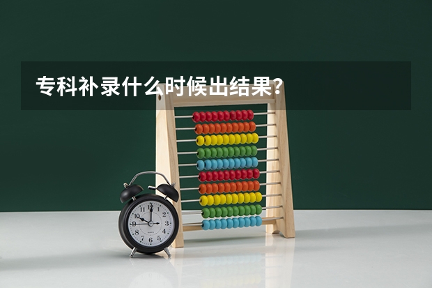 专科补录什么时候出结果?