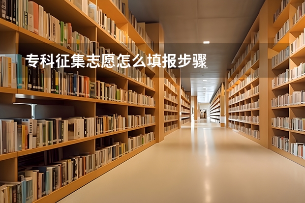 专科征集志愿怎么填报步骤