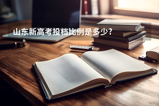 山东新高考投档比例是多少?