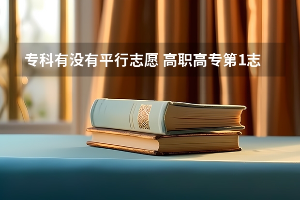 专科有没有平行志愿 高职高专第1志愿和第2志愿平行志愿啥意思
