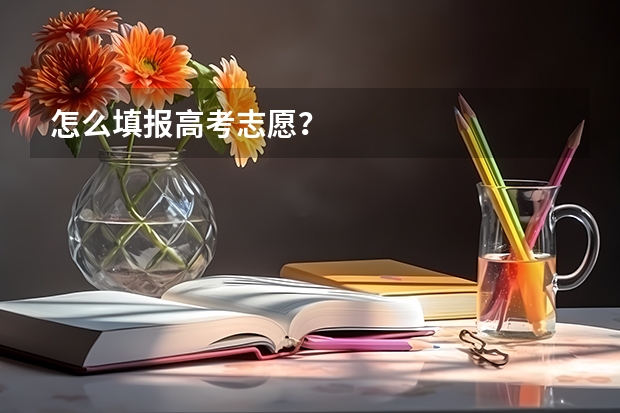 怎么填报高考志愿?