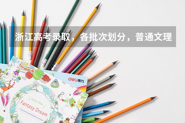 浙江高考录取，各批次划分，普通文理是如何划分的，我看与其他省份有所不同，其中三批是专科院校，这种划