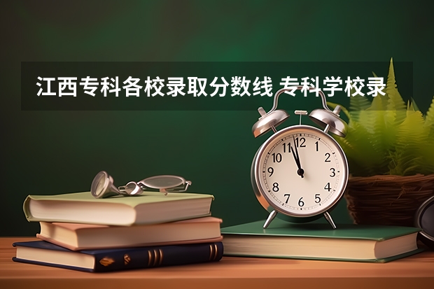 江西专科各校录取分数线 专科学校录取分数线2023