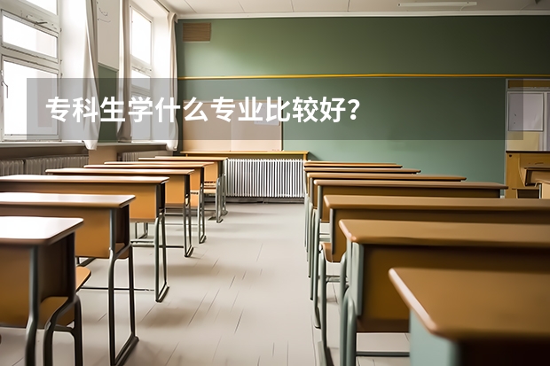 专科生学什么专业比较好?