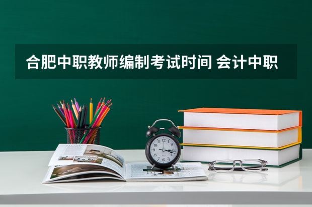 合肥中职教师编制考试时间 会计中职教师资格证考试时间
