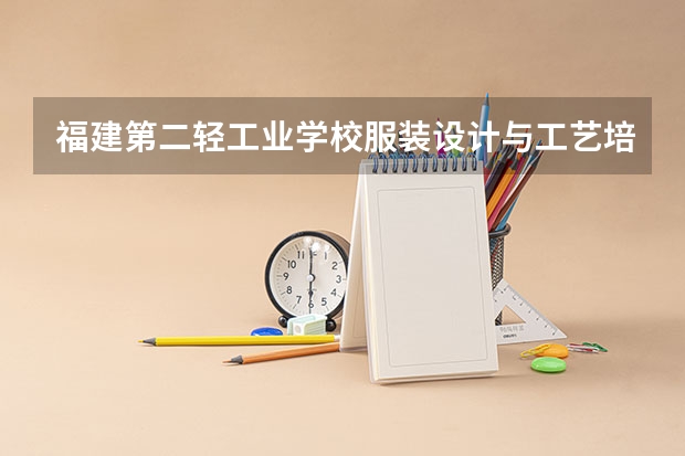 福建第二轻工业学校服装设计与工艺培养目标定位（证书介绍）