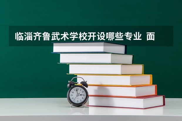 临淄齐鲁武术学校开设哪些专业  面向哪些职业就业