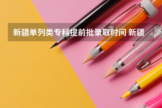 新疆单列类专科提前批录取时间 新疆高考分数线一本二本