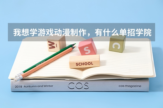 我想学游戏动漫制作，有什么单招学院可以选