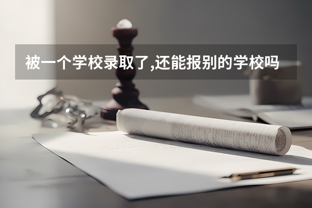 被一个学校录取了,还能报别的学校吗.???