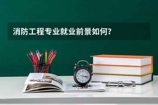 消防工程专业就业前景如何？