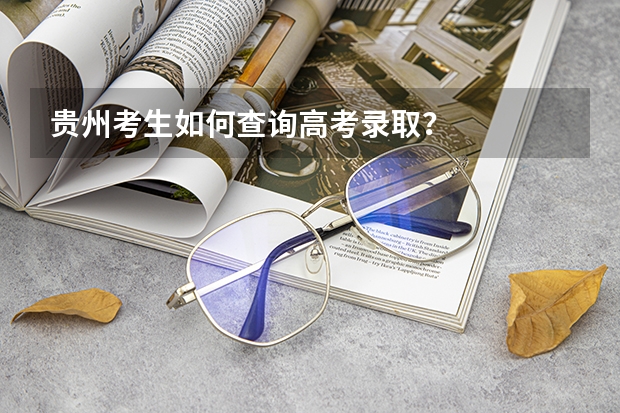 贵州考生如何查询高考录取?
