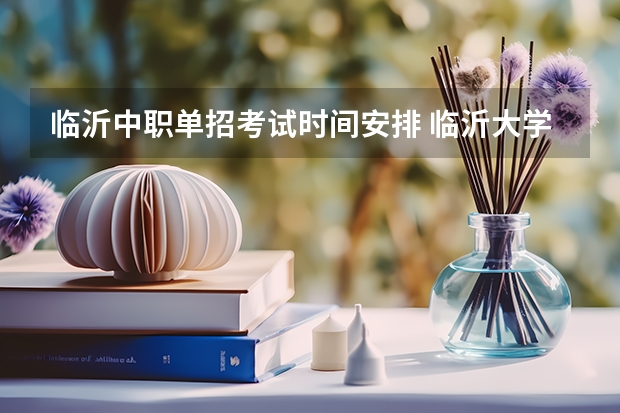 临沂中职单招考试时间安排 临沂大学单招报名时间